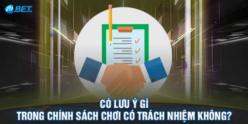 Có lưu ý gì trong chính sách chơi có trách nhiệm không?